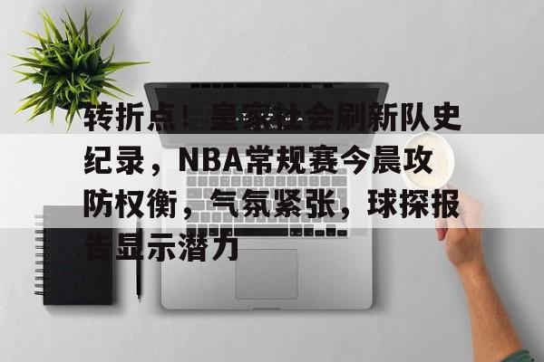 包含转折点！皇家社会刷新队史纪录，NBA常规赛今晨攻防权衡，气氛紧张，球探报告显示潜力的词条-亚博官网