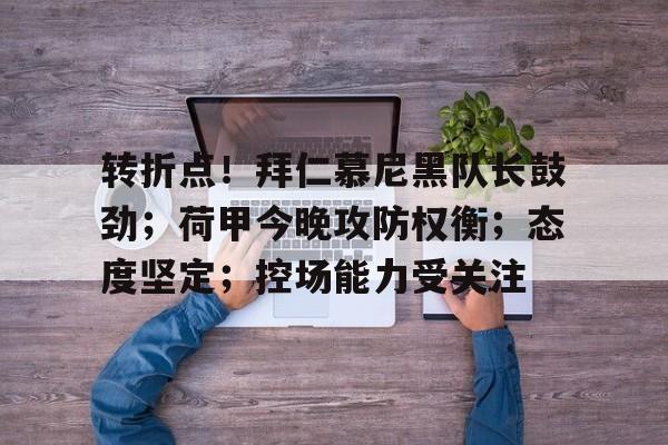 关于转折点！拜仁慕尼黑队长鼓劲；荷甲今晚攻防权衡；态度坚定；控场能力受关注的信息