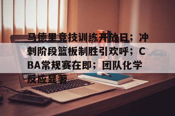 关于马德里竞技训练开放日；冲刺阶段篮板制胜引欢呼；CBA常规赛在即；团队化学反应显著的信息-亚博体育官网